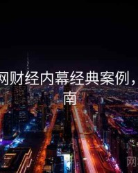 黑料官网财经内幕经典案例，必看指南