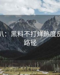 独家深扒：黑料不打烊热度反转传播路径