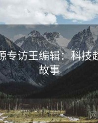 黑料资源专访王编辑：科技趋势幕后故事