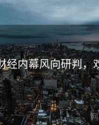 黑料社财经内幕风向研判，欢迎围观
