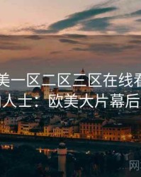 国产欧美一区二区三区在线看专访刘业内人士：欧美大片幕后故事