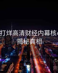 黑料不打烊高清财经内幕核心看点，揭秘真相
