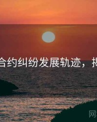 黑料网合约纠纷发展轨迹，揭秘真相