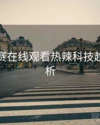 每日大赛在线观看热辣科技趋势深解析