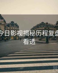 黑料网今日影视揭秘历程复盘，带你看透