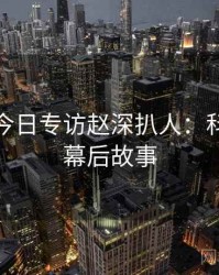 黑料网今日专访赵深扒人：科技趋势幕后故事