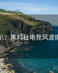 独家深扒：黑料社电竞风波爆火秘诀