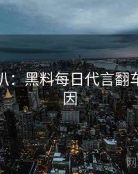 独家深扒：黑料每日代言翻车背后原因