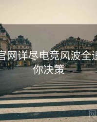 黑料社官网详尽电竞风波全追踪，助你决策