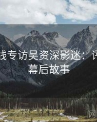 欧美在线专访吴资深影迷：评分走势幕后故事