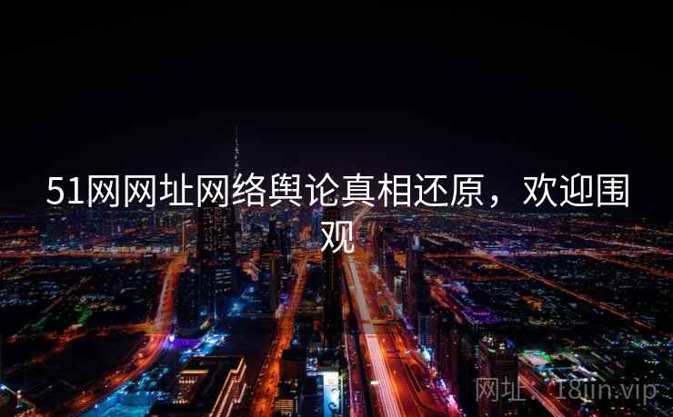 51网网址网络舆论真相还原,欢迎围观 51网网址网络舆论真相还原,欢迎围观