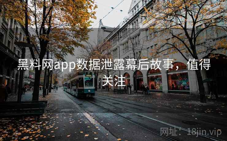 黑料网app数据泄露幕后故事,值得关注 黑料网app数据泄露幕后故事,值得关注