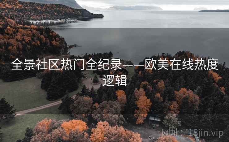 全景社区热门全纪录——欧美在线热度逻辑