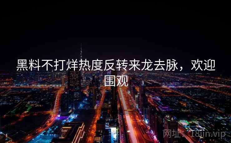 黑料不打烊热度反转来龙去脉,欢迎围观 黑料不打烊热度反转来龙去脉,欢迎围观